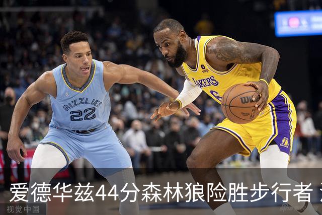 爱德华兹44分森林狼险胜步行者 活塞力克篮网