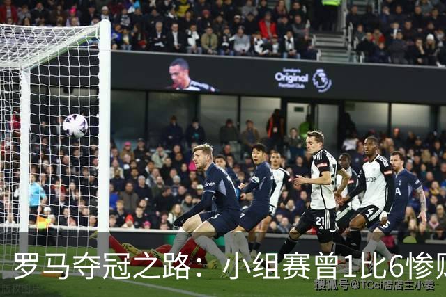罗马夺冠之路：小组赛曾1比6惨败 4遇博德闪耀只1胜